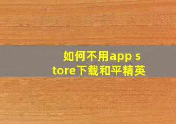 如何不用app store下载和平精英